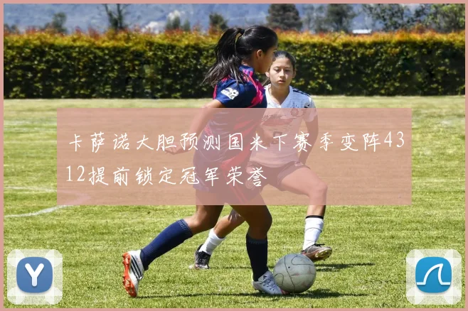 卡萨诺大胆预测国米下赛季变阵4312提前锁定冠军荣誉
