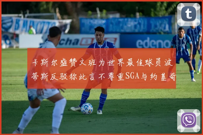 卡斯尔盛赞文班为世界最佳球员波蒂斯反驳称此言不尊重SGA与约基奇