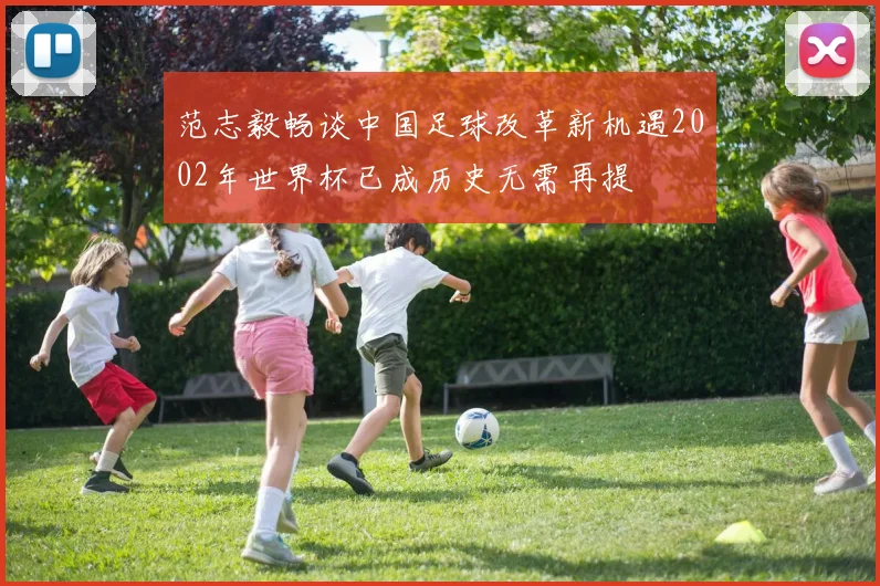 范志毅畅谈中国足球改革新机遇2002年世界杯已成历史无需再提