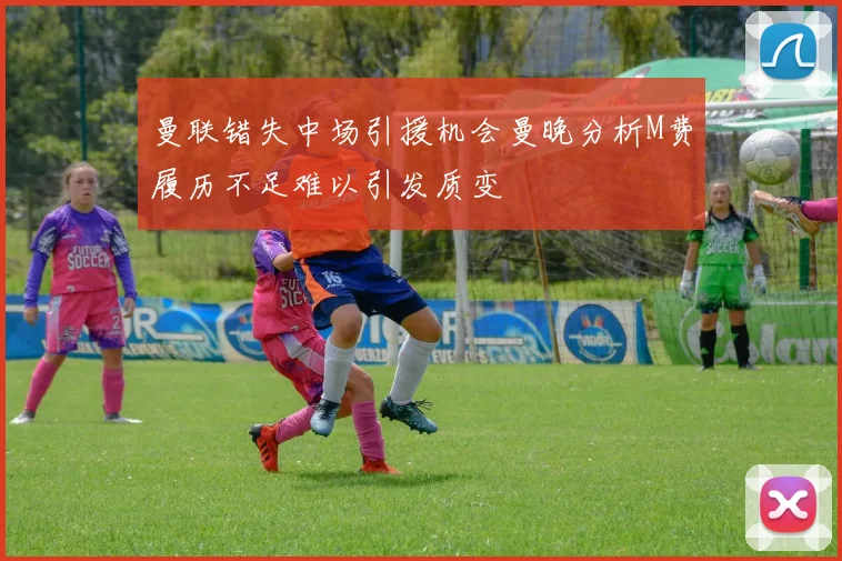 曼联错失中场引援机会曼晚分析M费履历不足难以引发质变