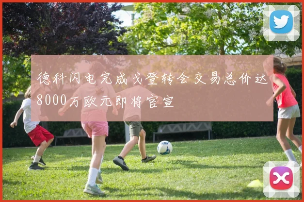 德科闪电完成戈登转会交易总价达8000万欧元即将官宣