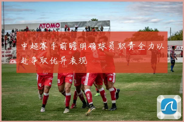 中超赛季前瞻明确球员职责全力以赴争取优异表现