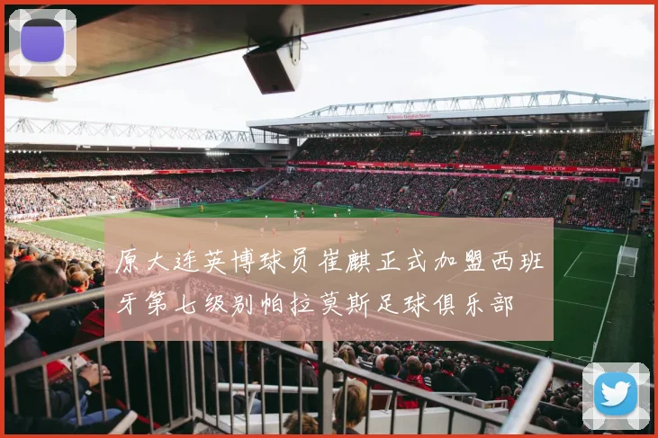 原大连英博球员崔麒正式加盟西班牙第七级别帕拉莫斯足球俱乐部