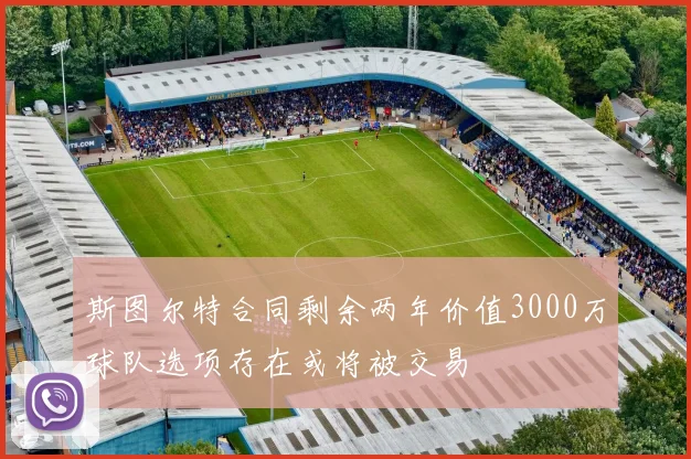 斯图尔特合同剩余两年价值3000万球队选项存在或将被交易