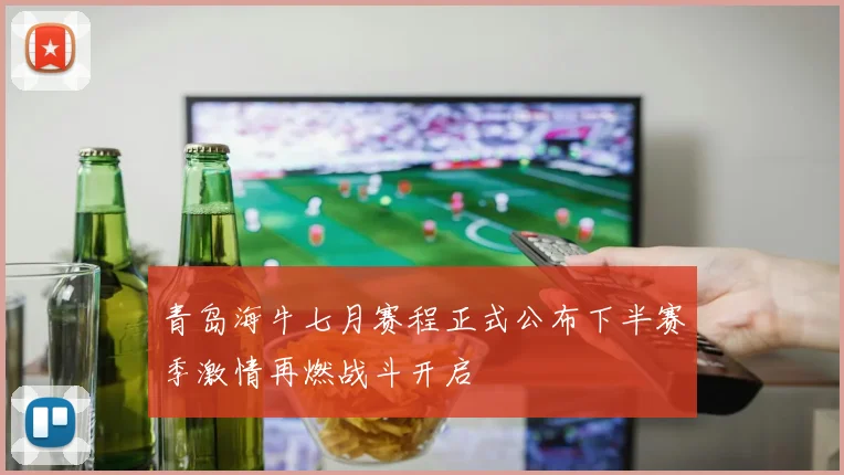 青岛海牛七月赛程正式公布下半赛季激情再燃战斗开启