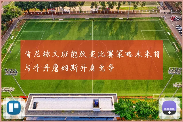 肯尼称文班能改变比赛策略未来将与乔丹詹姆斯并肩竞争
